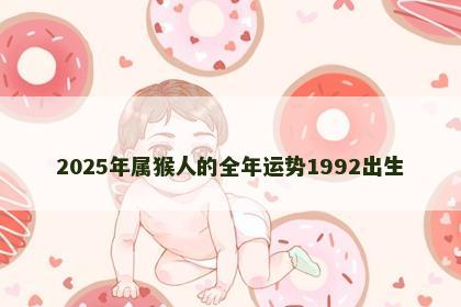 2025年属猴人的全年运势1992出生