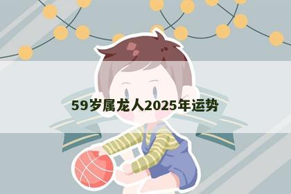 59岁属龙人2025年运势