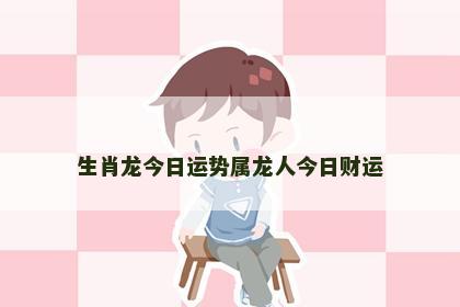 生肖龙今日运势属龙人今日财运