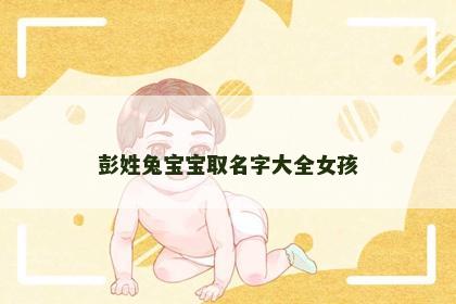 彭姓兔宝宝取名字大全女孩