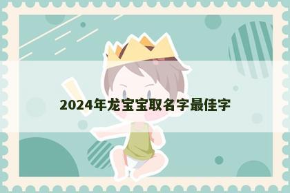 2024年龙宝宝取名字最佳字