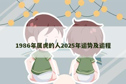 1986年属虎的人2025年运势及运程
