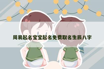 周易起名宝宝起名免费取名生辰八字