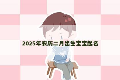 2025年农历二月出生宝宝起名