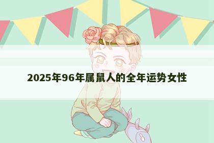 2025年96年属鼠人的全年运势女性