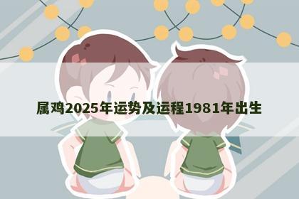 属鸡2025年运势及运程1981年出生