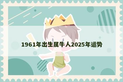 1961年出生属牛人2025年运势