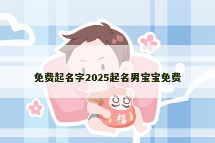 免费起名字2025起名男宝宝免费