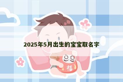 2025年5月出生的宝宝取名字