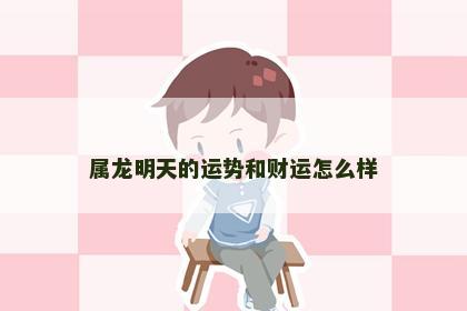 属龙明天的运势和财运怎么样