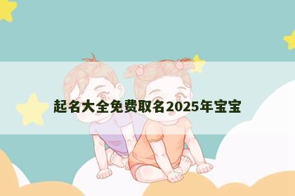 起名大全免费取名2025年宝宝