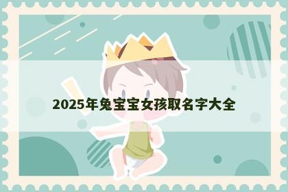 2025年兔宝宝女孩取名字大全