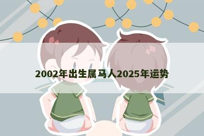 2002年出生属马人2025年运势