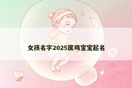 女孩名字2025属鸡宝宝起名