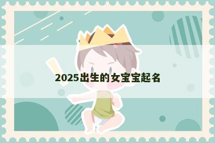 2025出生的女宝宝起名