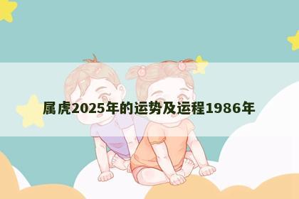 属虎2025年的运势及运程1986年