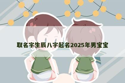 取名字生辰八字起名2025年男宝宝
