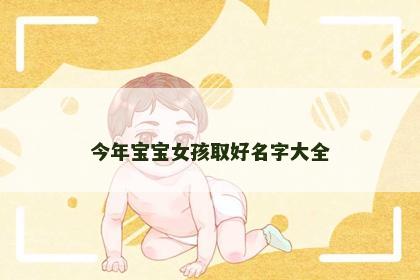 今年宝宝女孩取好名字大全