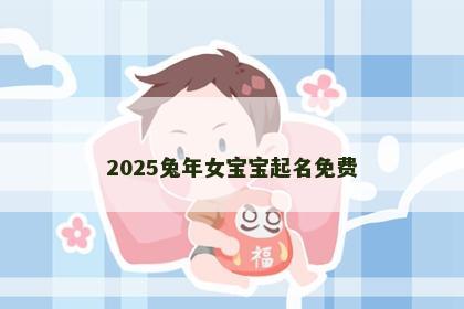2025兔年女宝宝起名免费