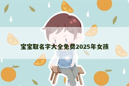 宝宝取名字大全免费2025年女孩