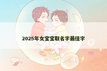 2025年女宝宝取名字最佳字