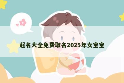 起名大全免费取名2025年女宝宝