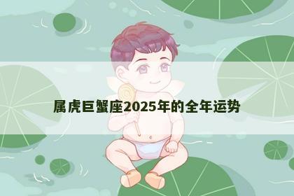 属虎巨蟹座2025年的全年运势