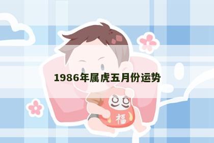 1986年属虎五月份运势