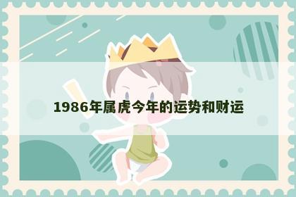 1986年属虎今年的运势和财运