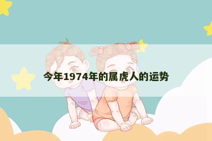 今年1974年的属虎人的运势