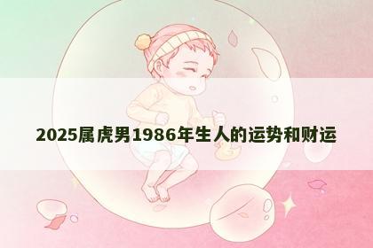 2025属虎男1986年生人的运势和财运