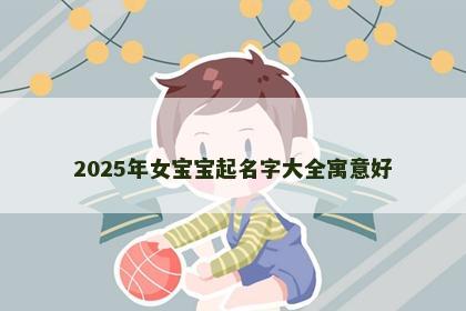 2025年女宝宝起名字大全寓意好
