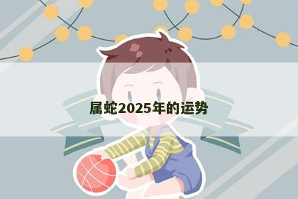 属蛇2025年的运势