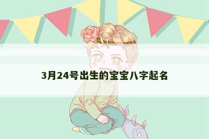 3月24号出生的宝宝八字起名