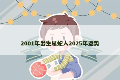 2001年出生属蛇人2025年运势
