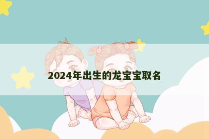 2024年出生的龙宝宝取名