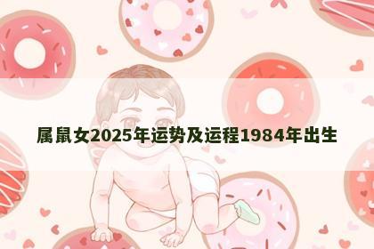 属鼠女2025年运势及运程1984年出生