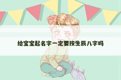 给宝宝起名字一定要按生辰八字吗