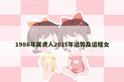 1986年属虎人2025年运势及运程女