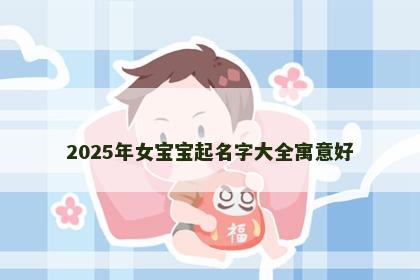 2025年女宝宝起名字大全寓意好