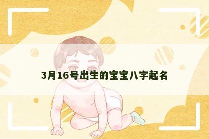 3月16号出生的宝宝八字起名