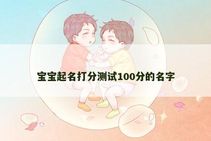 宝宝起名打分测试100分的名字