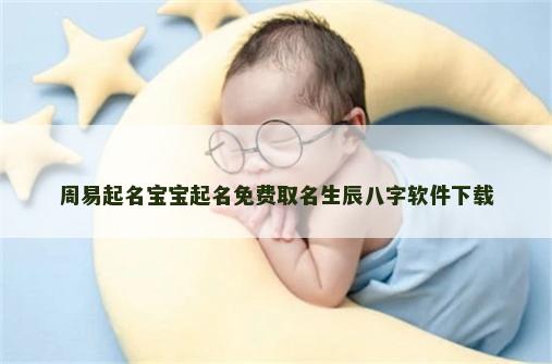 周易起名宝宝起名免费取名生辰八字软件下载