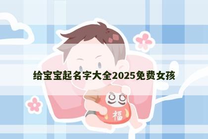 给宝宝起名字大全2025免费女孩