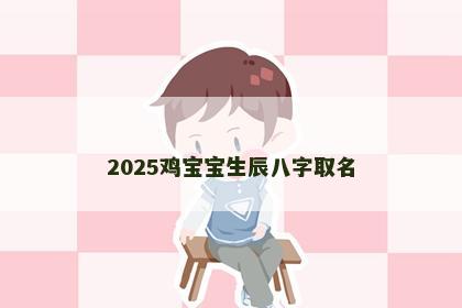 2025鸡宝宝生辰八字取名
