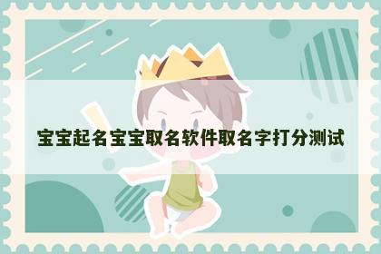 宝宝起名宝宝取名软件取名字打分测试