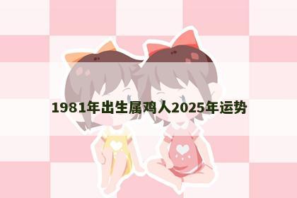 1981年出生属鸡人2025年运势