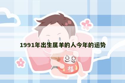 1991年出生属羊的人今年的运势