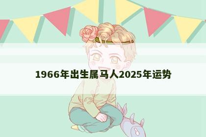 1966年出生属马人2025年运势